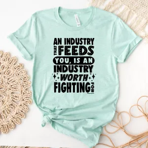 An Industry That Feeds You Is An Industry Worth Fighting For T-Shirt (XS-4XL) - Multiple Colors!