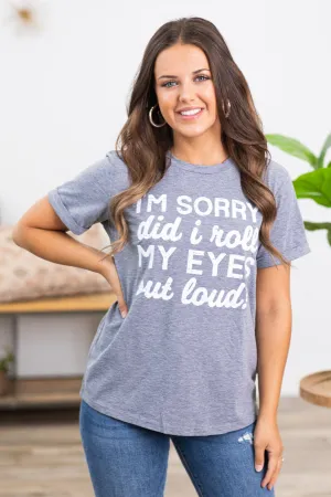 Grey Sorry Did I Roll My Eyes Graphic Tee